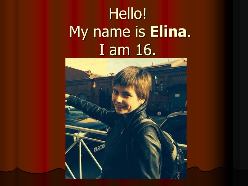 Hello!  My name is Elina.  I am 16.